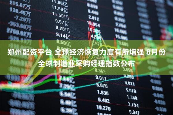 郑州配资平台 全球经济恢复力度有所增强 8月份全球制造业采购经理指数公布