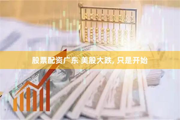 股票配资广东 美股大跌, 只是开始