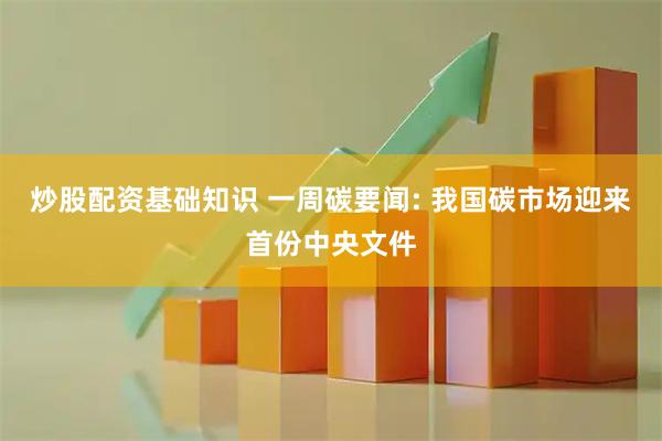 炒股配资基础知识 一周碳要闻: 我国碳市场迎来首份中央文件
