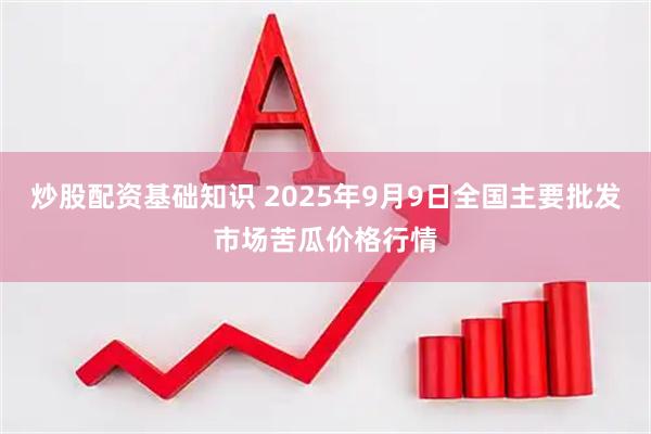 炒股配资基础知识 2025年9月9日全国主要批发市场苦瓜价格行情