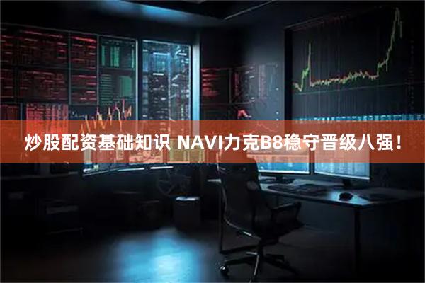 炒股配资基础知识 NAVI力克B8稳守晋级八强！