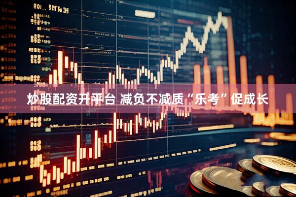 炒股配资开平台 减负不减质“乐考”促成长