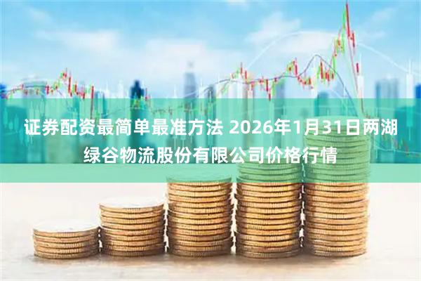 证券配资最简单最准方法 2026年1月31日两湖绿谷物流股份有限公司价格行情