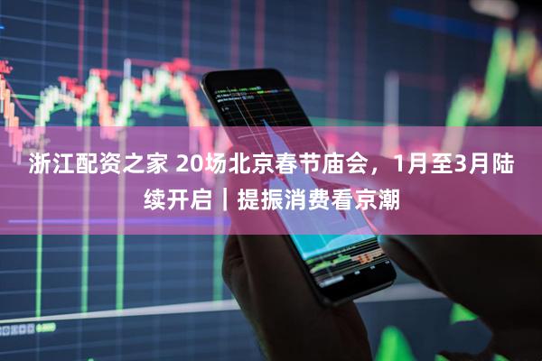 浙江配资之家 20场北京春节庙会，1月至3月陆续开启｜提振消费看京潮