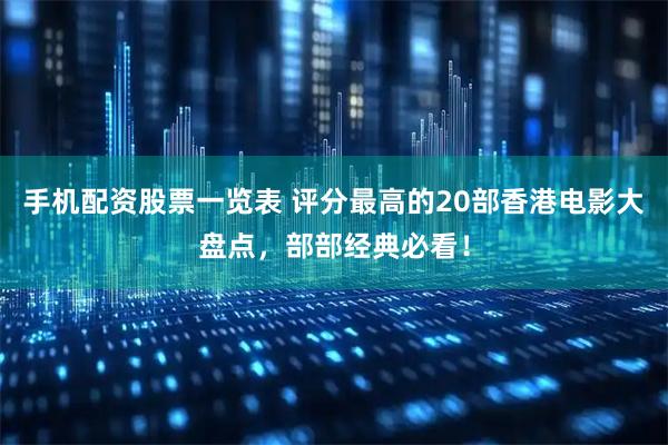 手机配资股票一览表 评分最高的20部香港电影大盘点，部部经典必看！