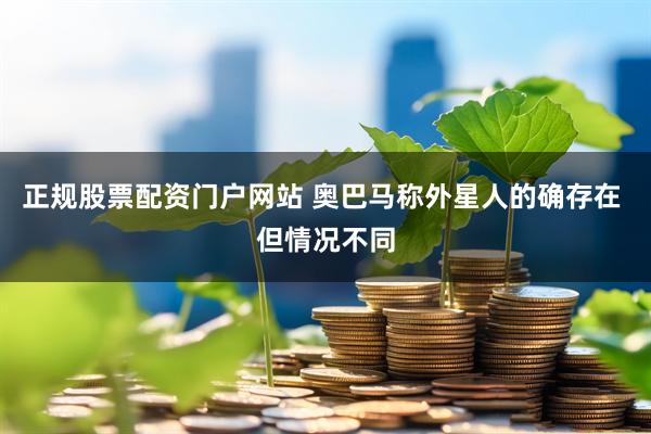 正规股票配资门户网站 奥巴马称外星人的确存在 但情况不同
