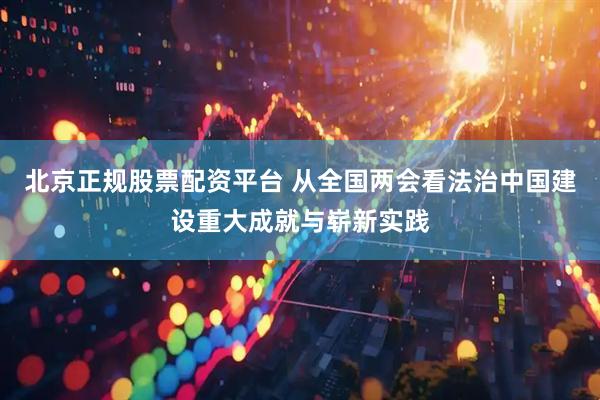 北京正规股票配资平台 从全国两会看法治中国建设重大成就与崭新实践