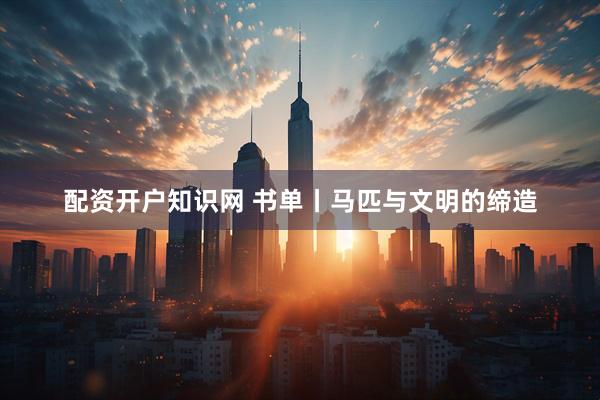 配资开户知识网 书单丨马匹与文明的缔造
