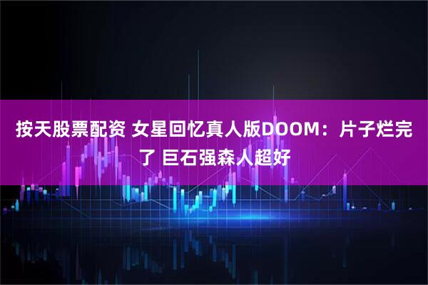 按天股票配资 女星回忆真人版DOOM：片子烂完了 巨石强森人超好