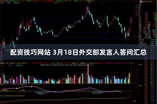 配资技巧网站 3月18日外交部发言人答问汇总