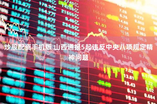 炒股配资手机版 山西通报5起违反中央八项规定精神问题