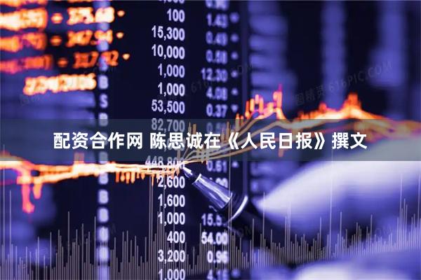 配资合作网 陈思诚在《人民日报》撰文